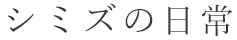 シミズの日常